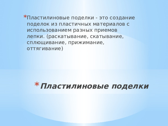 Пластилиновые поделки - это создание поделок из пластичных материалов с использованием разных приемов лепки. (раскатывание, скатывание, сплющивание, прижимание, оттягивание) Пластилиновые поделки   