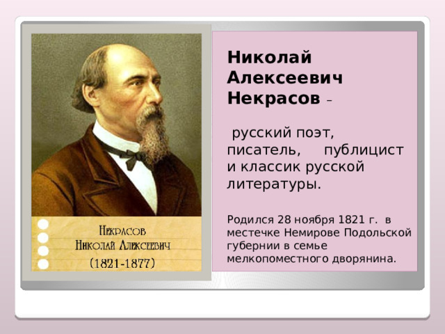  Николай Алексеевич Некрасов –   русский поэт, писатель, публицист и классик русской литературы.  Родился 28 ноября 1821 г. в местечке Немирове Подольской губернии в семье мелкопоместного дворянина. 