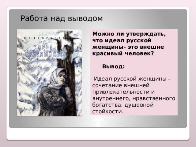 Работа над выводом Можно ли утверждать, что идеал русской женщины- это внешне красивый человек?   Вывод:  Идеал русской женщины - сочетание внешней привлекательности и внутреннего, нравственного богатства, душевной стойкости . 