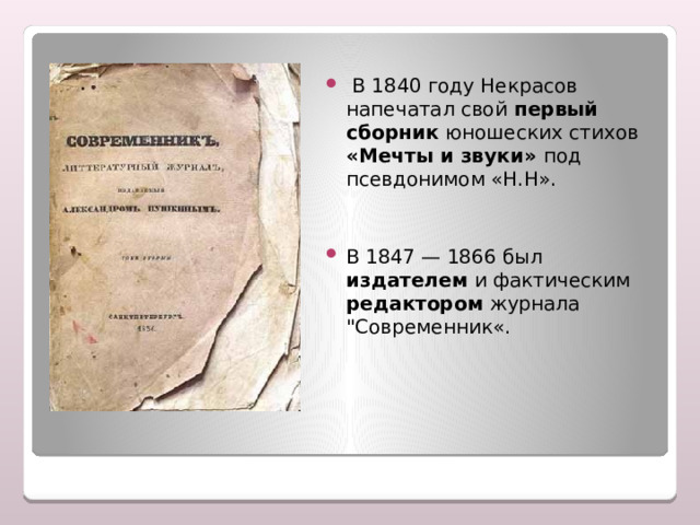  В 1840 году Некрасов напечатал свой первый сборник юношеских стихов «Мечты и звуки» под псевдонимом «Н.Н». В 1847 — 1866 был издателем и фактическим редактором журнала 
