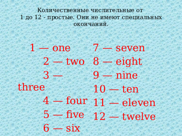 Количественные числительные от  1 до 12 - простые. Они не имеют специальных окончаний. 1 — one  2 — two 7 — seven 8 — eight  3 — three  4 — four 9 — nine 10 — ten  5 — five  6 — six 11 — eleven 12 — twelve 
