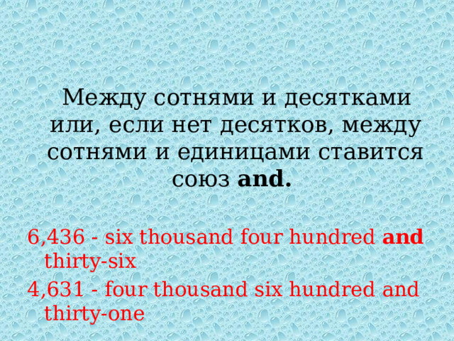  Между сотнями и десятками или, если нет десятков, между сотнями и единицами ставится союз and.  6,436 - six thousand four hundred and thirty-six 4,631 - four thousand six hundred and thirty-one 