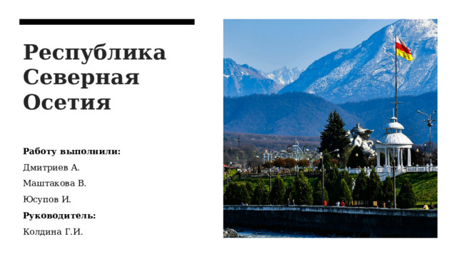 Республика Северная Осетия Работу выполнили: Дмитриев А. Маштакова В. Юсупов И. Руководитель: Колдина Г.И. 