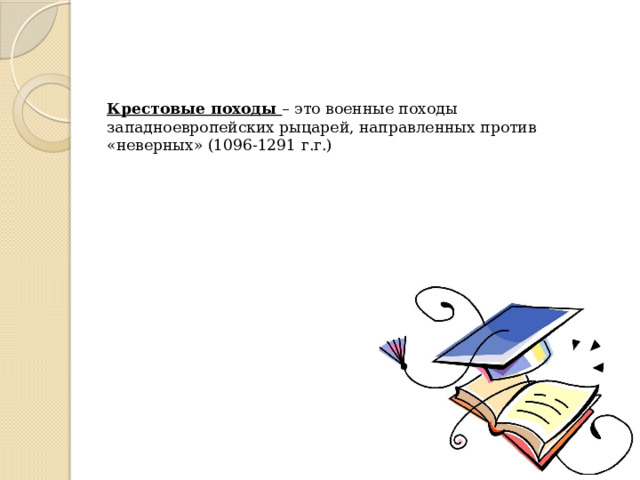 Крестовые походы – это военные походы западноевропейских рыцарей, направленных против «неверных» (1096-1291 г.г.)   