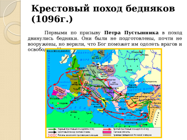 Крестовый поход бедняков (1096г.)  Первыми по призыву Петра Пустынника в поход двинулись бедняки. Они были не подготовлены, почти не вооружены, но верили, что Бог поможет им одолеть врагов и освободить Иерусалим. 