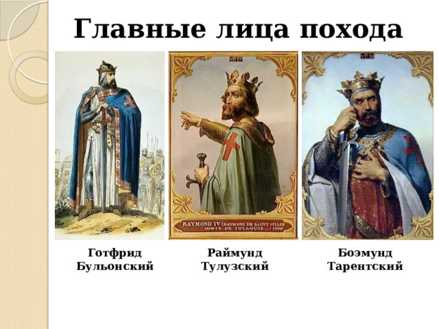 Главные лица похода Готфрид Бульонский Раймунд  Тулузский Боэмунд Тарентский 