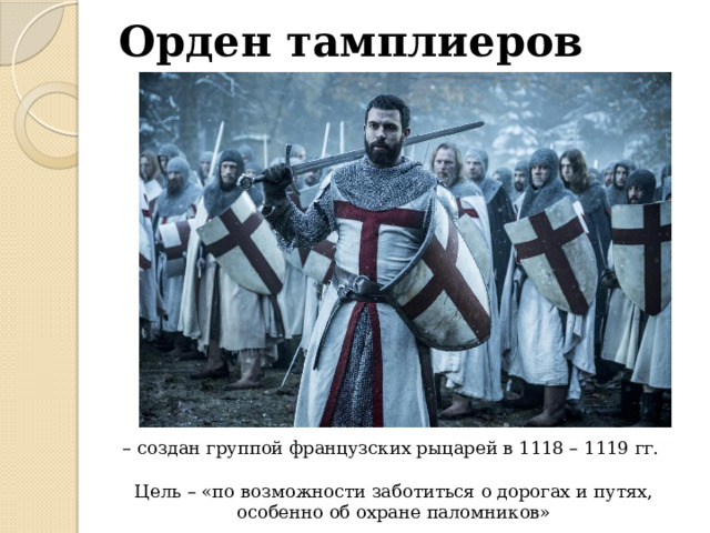 Орден тамплиеров – создан группой французских рыцарей в 1118 – 1119 гг. Цель – «по возможности заботиться о дорогах и путях, особенно об охране паломников» 