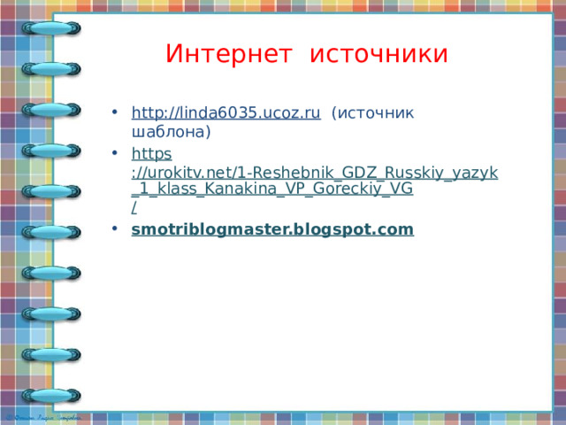 Интернет источники http://linda6035.ucoz.ru (источник шаблона) https ://urokitv.net/1-Reshebnik_GDZ_Russkiy_yazyk_1_klass_Kanakina_VP_Goreckiy_VG / smotriblogmaster.blogspot.com 