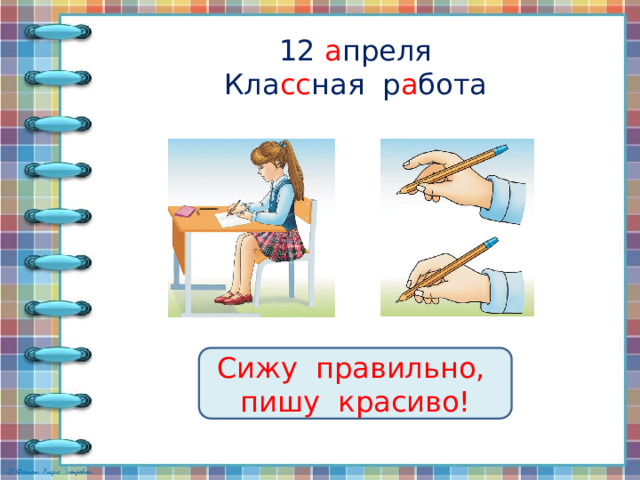 12 а преля  Кла сс ная р а бота Сижу правильно, пишу красиво! 
