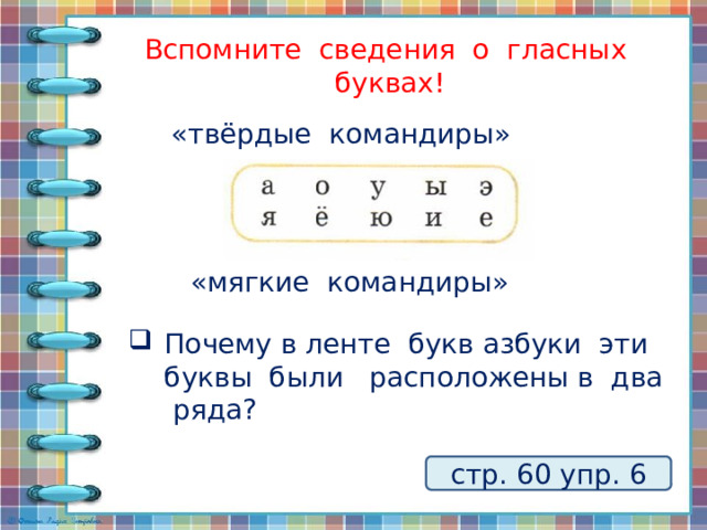 Вспомните сведения о гласных буквах! «твёрдые командиры» «мягкие командиры» Почему в ленте букв азбуки эти буквы были расположены в два ряда?   стр. 60 упр. 6 