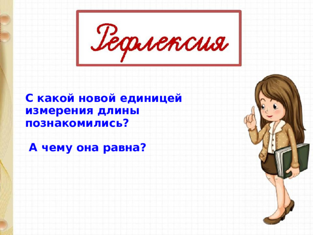 С какой новой единицей измерения длины познакомились?   А чему она равна?  