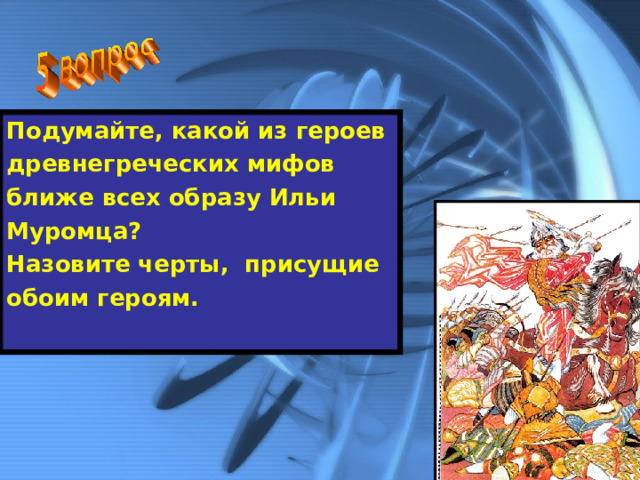 Подумайте, какой из героев древнегреческих мифов ближе всех образу Ильи Муромца? Назовите черты, присущие обоим героям.  