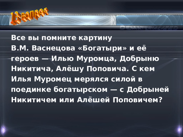 Все вы помните картину В.М. Васнецова «Богатыри» и её героев — Илью Муромца, Добрыню Никитича, Алёшу Поповича. С кем Илья Муромец мерялся силой в поединке богатырском — с Добрыней Никитичем или Алёшей Поповичем? 