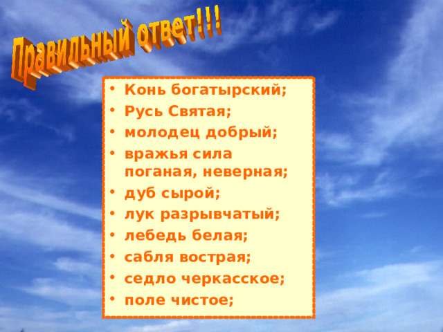 Конь богатырский; Русь Святая; молодец добрый; вражья сила поганая, неверная; дуб сырой; лук разрывчатый; лебедь белая; сабля вострая; седло черкасское; поле чистое; 