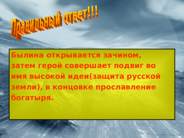 Былина открывается зачином, затем герой совершает подвиг во имя высокой идеи(защита русской земли), в концовке прославление богатыря. 
