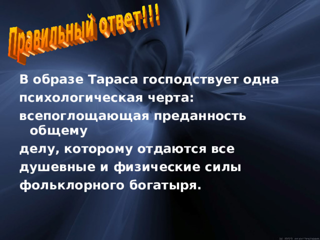 В образе Тараса господствует одна психологическая черта: всепоглощающая преданность общему делу, которому отдаются все душевные и физические силы фольклорного богатыря. 