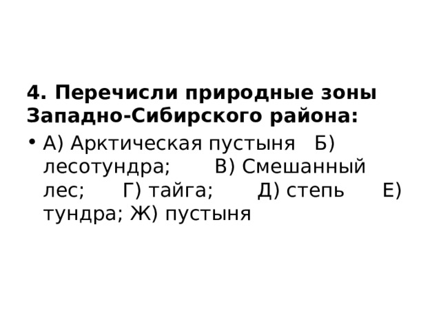 4. Перечисли природные зоны Западно-Сибирского района: А) Арктическая пустыня Б) лесотундра; В) Смешанный лес; Г) тайга; Д) степь Е) тундра; Ж) пустыня 