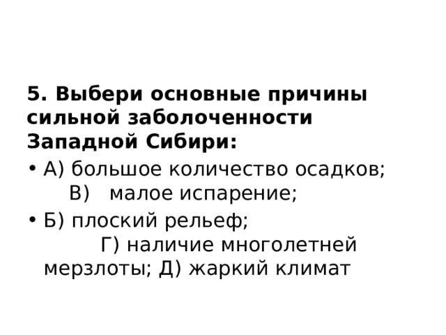 5. Выбери основные причины сильной заболоченности Западной Сибири: А) большое количество осадков; В) малое испарение; Б) плоский рельеф; Г) наличие многолетней мерзлоты; Д) жаркий климат 