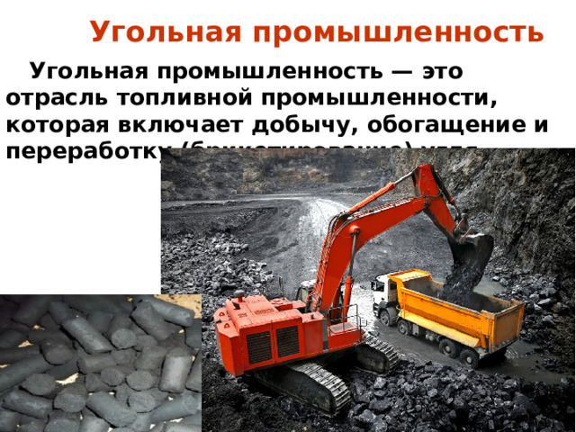 Угольная промышленность  Угольная промышленность — это отрасль топливной промышленности, которая включает добычу, обогащение и переработку (брикетирование) угля. 
