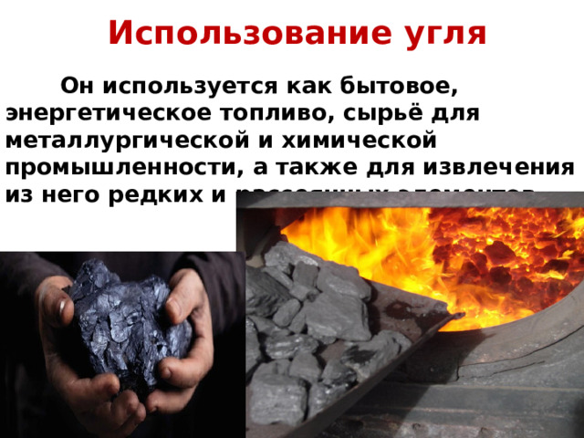 Использование угля  Он используется как бытовое, энергетическое топливо, сырьё для металлургической и химической промышленности, а также для извлечения из него редких и рассеянных элементов. 