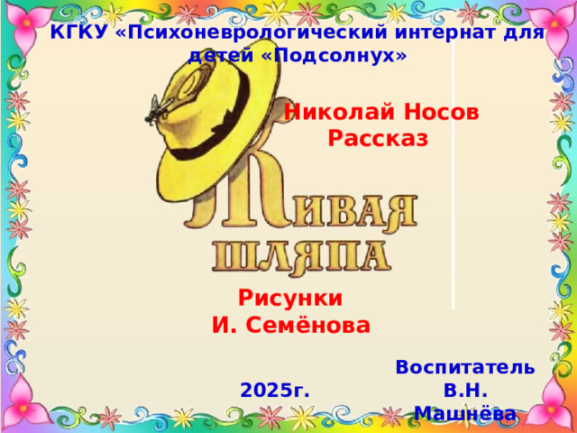 КГКУ «Психоневрологический интернат для детей «Подсолнух» Николай Носов Рассказ   Рисунки И. Семёнова Воспитатель В.Н. Машнёва 2025г. 