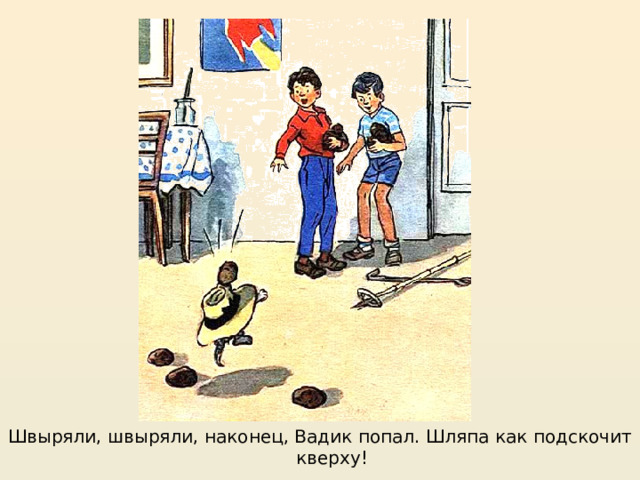 https://mishka-knizhka.ru/rasskazy-dlya-detej/rasskazy-nosova/zhivaya-shlyapa/  Швыряли, швыряли, наконец, Вадик попал. Шляпа как подскочит кверху!  