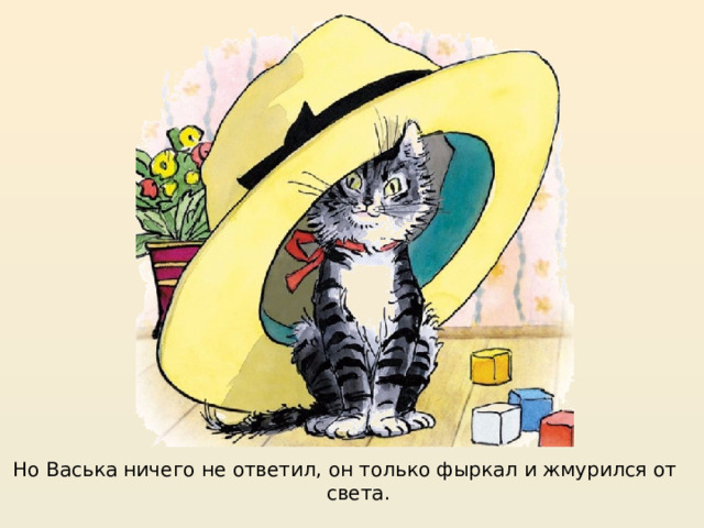 https://mishka-knizhka.ru/rasskazy-dlya-detej/rasskazy-nosova/zhivaya-shlyapa/  Но Васька ничего не ответил, он только фыркал и жмурился от света.  