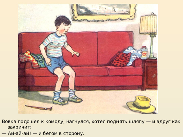 https://mishka-knizhka.ru/rasskazy-dlya-detej/rasskazy-nosova/zhivaya-shlyapa/  Вовка подошел к комоду, нагнулся, хотел поднять шляпу — и вдруг как закричит: — Ай-ай-ай! — и бегом в сторону.  