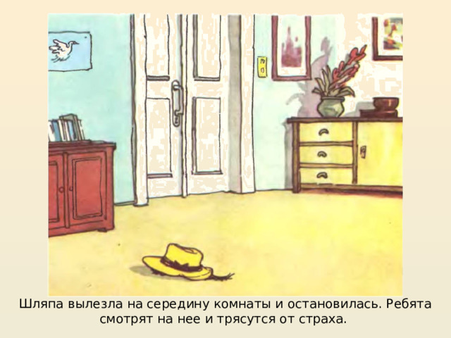 https://mishka-knizhka.ru/rasskazy-dlya-detej/rasskazy-nosova/zhivaya-shlyapa/  Шляпа вылезла на середину комнаты и остановилась. Ребята смотрят на нее и трясутся от страха.  