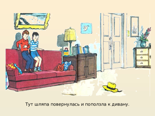 https://mishka-knizhka.ru/rasskazy-dlya-detej/rasskazy-nosova/zhivaya-shlyapa/  Тут шляпа повернулась и поползла к дивану.  