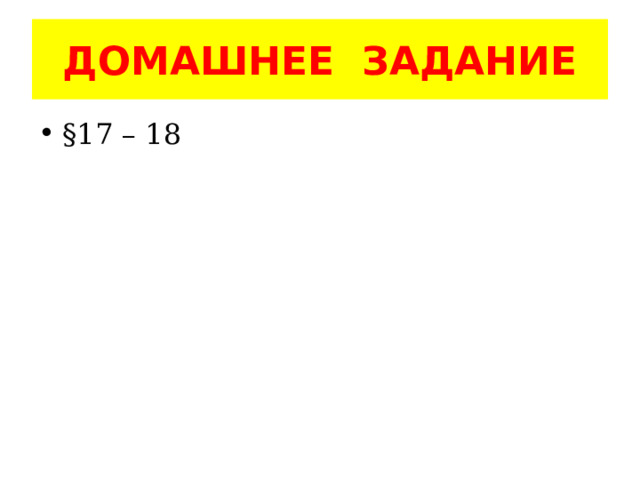 ДОМАШНЕЕ ЗАДАНИЕ §17 – 18 