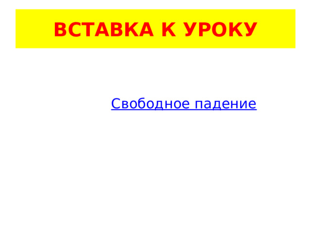 ВСТАВКА К УРОКУ  Свободное падение 