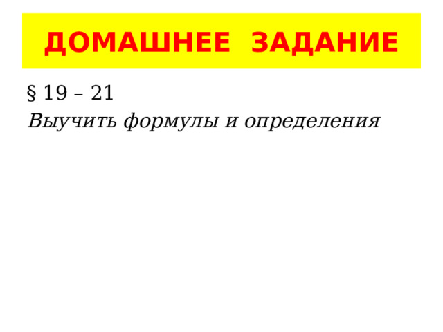 ДОМАШНЕЕ ЗАДАНИЕ § 19 – 21 Выучить формулы и определения 
