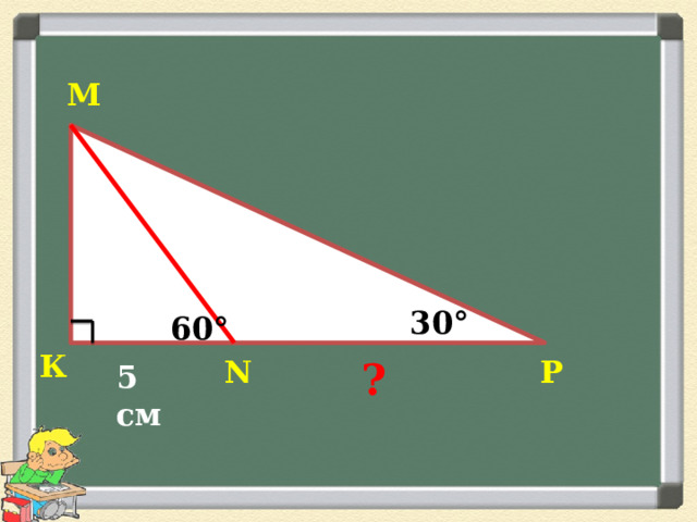 М 30° 60° К Р N ? 5 см 