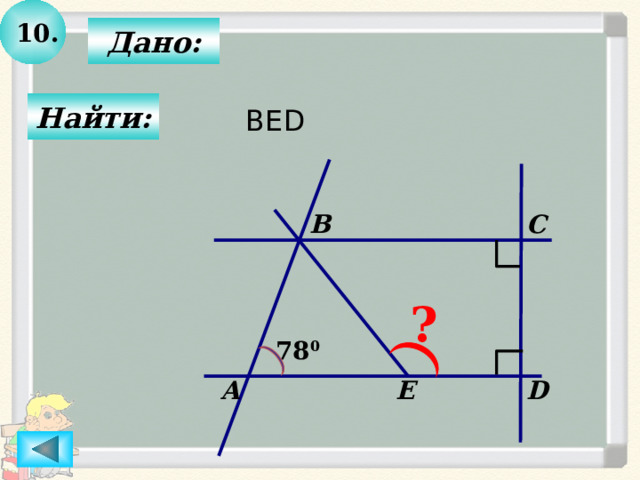 10.  Дано:  Найти: BED  C B ? 78 0 D А E 