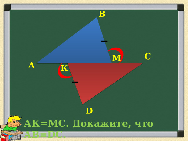 В С М А К D АК=МС. Докажите, что АВ=DС. 