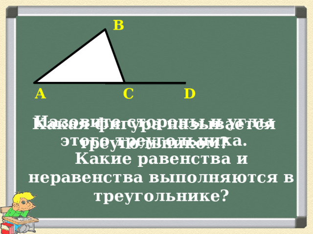В А С D Назовите стороны и углы этого треугольника. Какая фигура называется треугольником? Какие равенства и неравенства выполняются в треугольнике? 