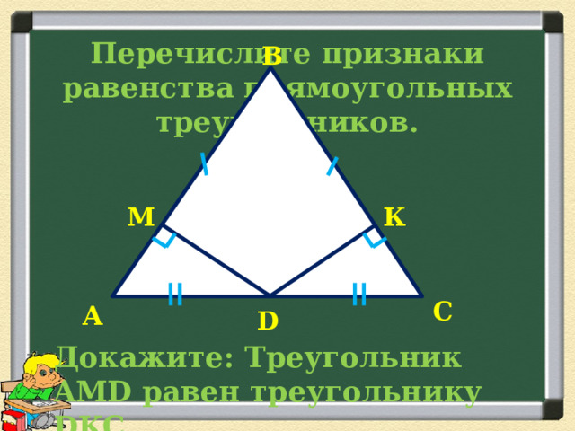 Перечислите признаки равенства прямоугольных треугольников. В  М К С А D Докажите: Треугольник AMD равен треугольнику DKC  