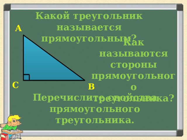 Какой треугольник называется прямоугольным? А Как называются стороны прямоугольного треугольника? С В Перечислите свойства прямоугольного треугольника. 