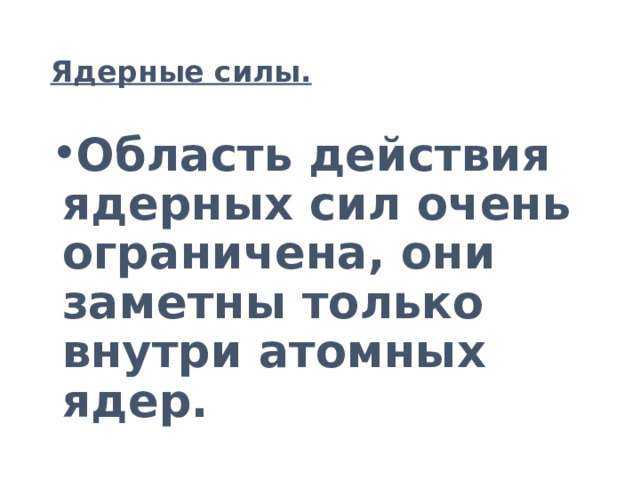 Ядерные силы. Область действия ядерных сил очень ограничена, они заметны только внутри атомных ядер. 