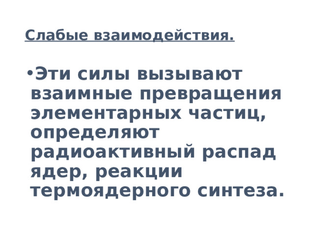 Слабые взаимодействия. Эти силы вызывают взаимные превращения элементарных частиц, определяют радиоактивный распад ядер, реакции термоядерного синтеза. 