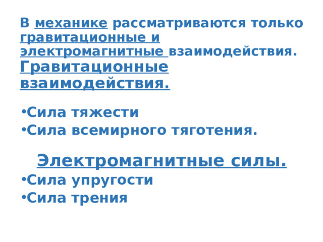 В механике рассматриваются только гравитационные и электромагнитные взаимодействия.  Гравитационные взаимодействия. Сила тяжести Сила всемирного тяготения. Электромагнитные силы. Сила упругости Сила трения 
