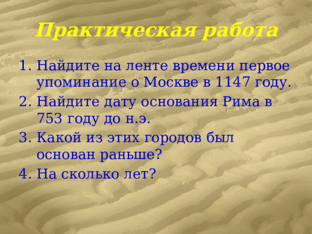 Практическая работа Найдите на ленте времени первое упоминание о Москве в 1147 году. Найдите дату основания Рима в 753 году до н.э. Какой из этих городов был основан раньше? На сколько лет? 