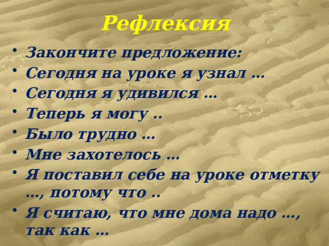 Рефлексия Закончите предложение: Сегодня на уроке я узнал … Сегодня я удивился … Теперь я могу .. Было трудно … Мне захотелось … Я поставил себе на уроке отметку …, потому что .. Я считаю, что мне дома надо …, так как … 
