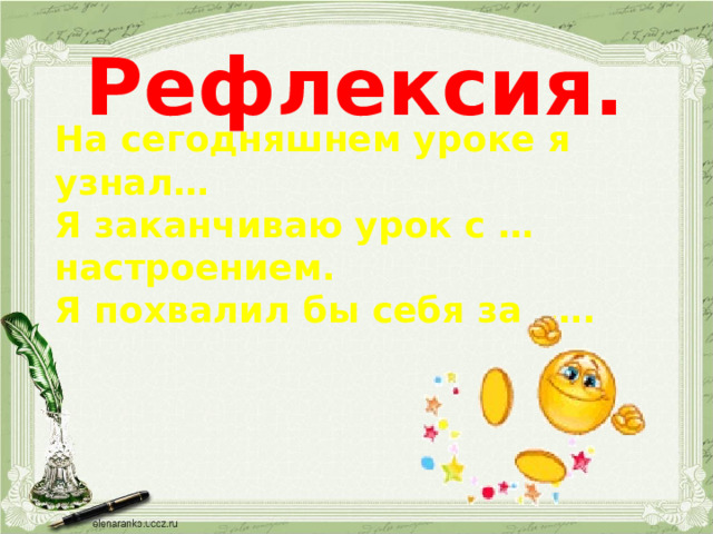 Рефлексия. На сегодняшнем уроке я узнал… Я заканчиваю урок с … настроением. Я похвалил бы себя за …. 