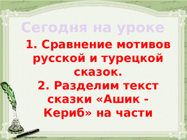 Сегодня на уроке 1. Сравнение мотивов русской и турецкой сказок. 2. Разделим текст сказки «Ашик - Кериб» на части 