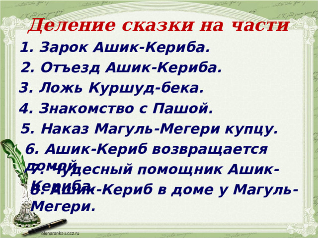 Деление сказки на части 1. Зарок Ашик-Кериба. 2. Отъезд Ашик-Кериба. 3. Ложь Куршуд-бека. 4. Знакомство с Пашой. 5. Наказ Магуль-Мегери купцу. 6. Ашик-Кериб возвращается домой. 7. Чудесный помощник Ашик-Кериба. 8. Ашик-Кериб в доме у Магуль-Мегери. 