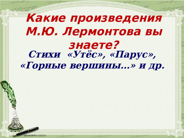 Какие произведения М.Ю. Лермонтова вы знаете? Стихи «Утёс», «Парус», «Горные вершины…» и др. 