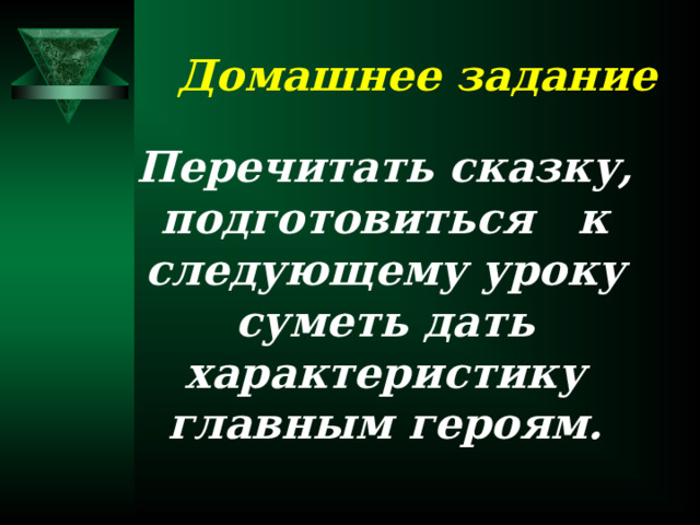 Домашнее задание Перечитать сказку, подготовиться к следующему уроку суметь дать характеристику главным героям.  