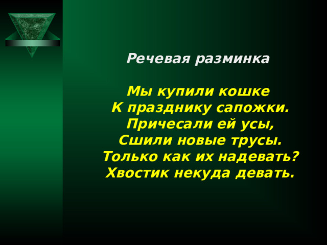 Речевая разминка Мы купили кошке К празднику сапожки. Причесали ей усы, Сшили новые трусы. Только как их надевать? Хвостик некуда девать. 